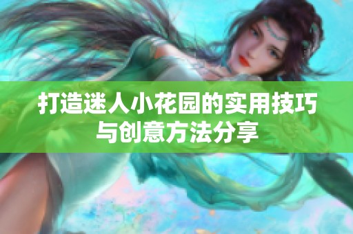 打造迷人小花园的实用技巧与创意方法分享