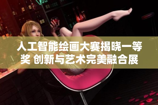 人工智能绘画大赛揭晓一等奖 创新与艺术完美融合展现新风貌