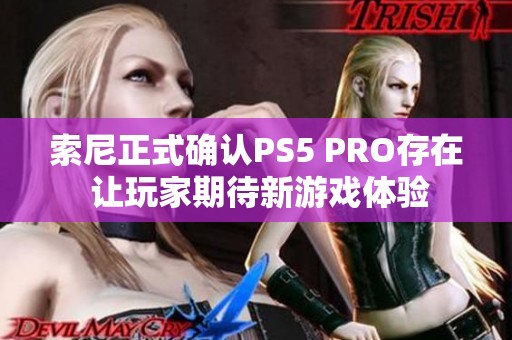 索尼正式确认PS5 PRO存在 让玩家期待新游戏体验