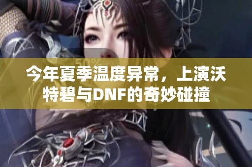 今年夏季温度异常，上演沃特碧与DNF的奇妙碰撞