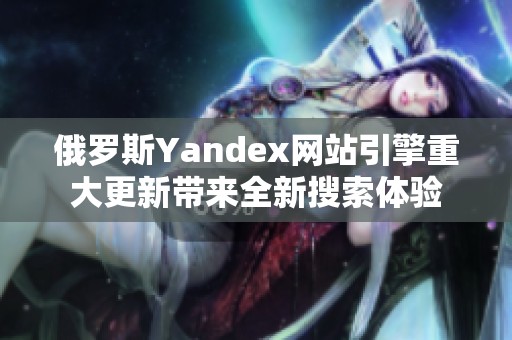 俄罗斯Yandex网站引擎重大更新带来全新搜索体验