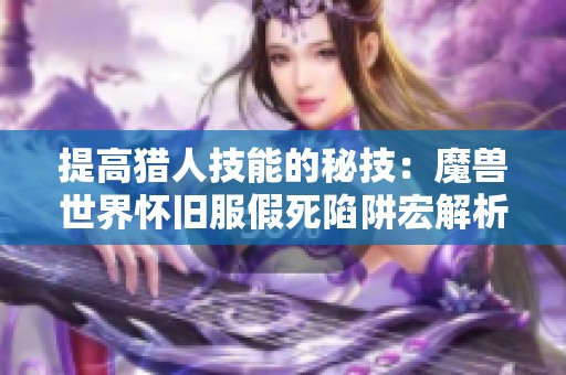 提高猎人技能的秘技：魔兽世界怀旧服假死陷阱宏解析