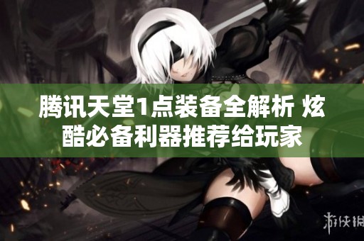 腾讯天堂1点装备全解析 炫酷必备利器推荐给玩家