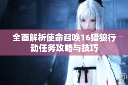 全面解析使命召唤16猎狼行动任务攻略与技巧