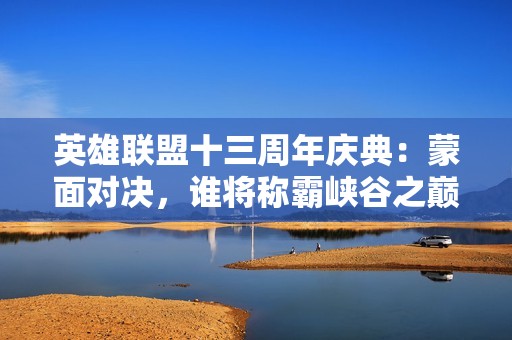 英雄联盟十三周年庆典：蒙面对决，谁将称霸峡谷之巅？