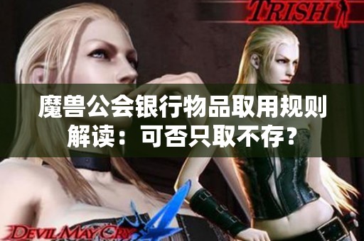 魔兽公会银行物品取用规则解读：可否只取不存？