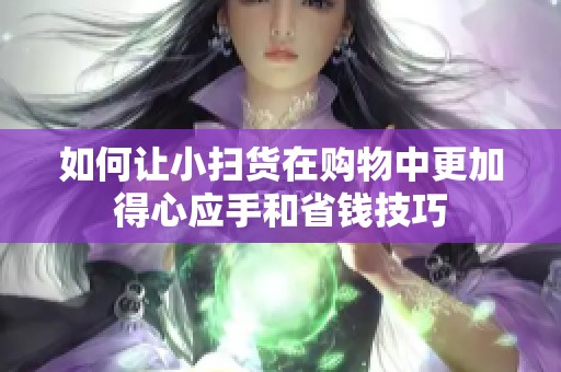 如何让小扫货在购物中更加得心应手和省钱技巧