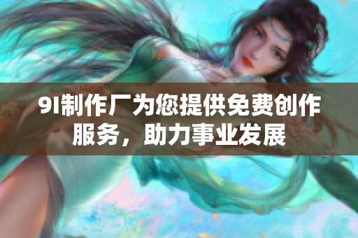 9I制作厂为您提供免费创作服务，助力事业发展