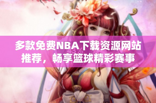 多款免费NBA下载资源网站推荐，畅享篮球精彩赛事