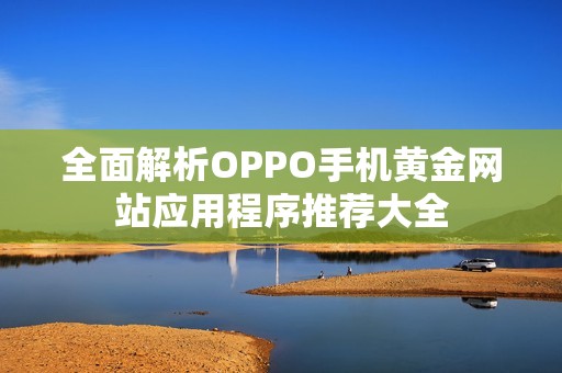 全面解析OPPO手机黄金网站应用程序推荐大全