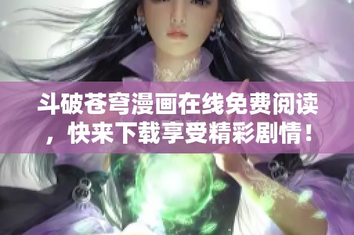 斗破苍穹漫画在线免费阅读，快来下载享受精彩剧情！