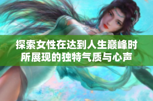 探索女性在达到人生巅峰时所展现的独特气质与心声