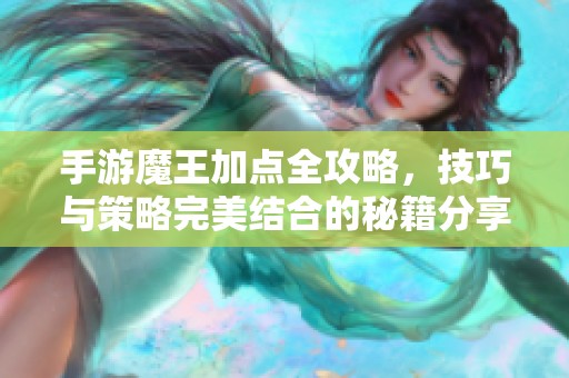 手游魔王加点全攻略，技巧与策略完美结合的秘籍分享