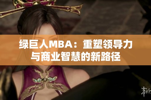 绿巨人MBA：重塑领导力与商业智慧的新路径