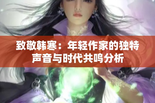 致敬韩寒：年轻作家的独特声音与时代共鸣分析