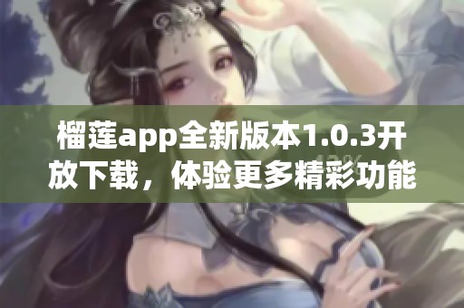 榴莲app全新版本1.0.3开放下载，体验更多精彩功能