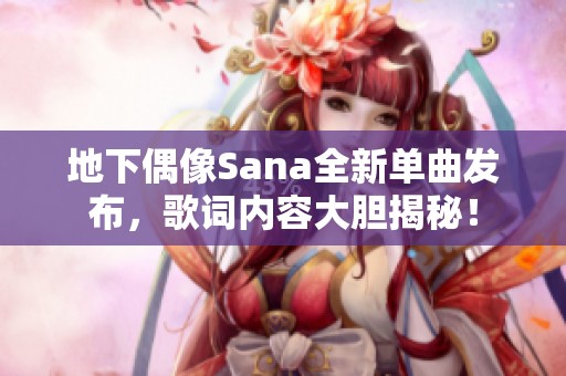 地下偶像Sana全新单曲发布，歌词内容大胆揭秘！