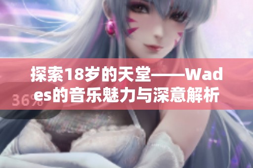 探索18岁的天堂——Wades的音乐魅力与深意解析