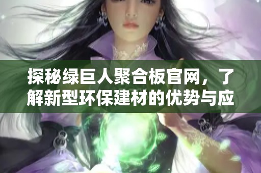 探秘绿巨人聚合板官网，了解新型环保建材的优势与应用