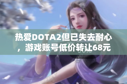 热爱DOTA2但已失去耐心，游戏账号低价转让68元