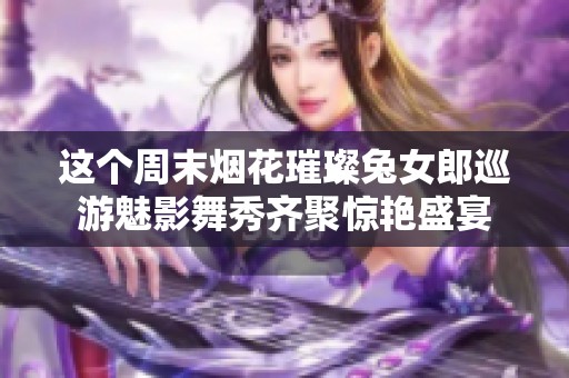 这个周末烟花璀璨兔女郎巡游魅影舞秀齐聚惊艳盛宴