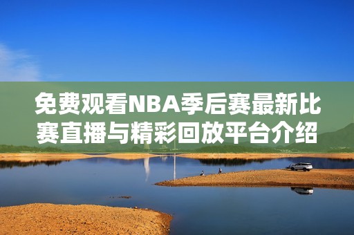 免费观看NBA季后赛最新比赛直播与精彩回放平台介绍