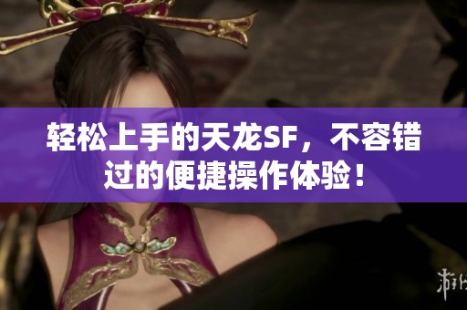 轻松上手的天龙SF，不容错过的便捷操作体验！