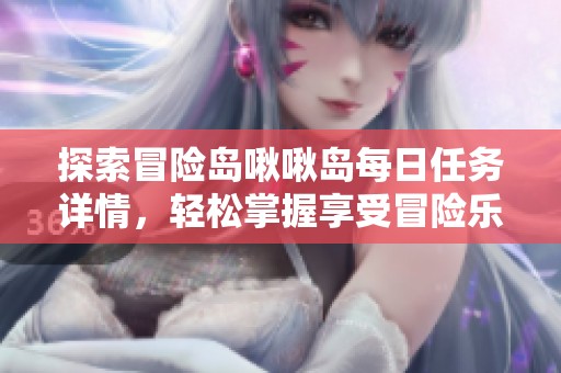 探索冒险岛啾啾岛每日任务详情，轻松掌握享受冒险乐趣的秘诀