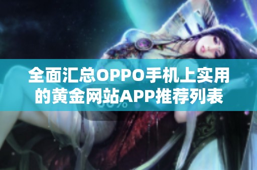 全面汇总OPPO手机上实用的黄金网站APP推荐列表