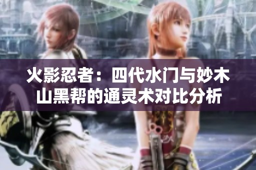 火影忍者：四代水门与妙木山黑帮的通灵术对比分析