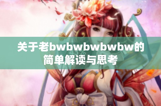 关于老bwbwbwbwbw的简单解读与思考