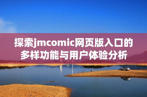 探索jmcomic网页版入口的多样功能与用户体验分析