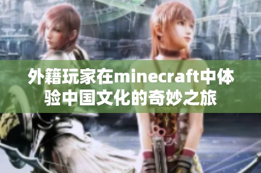 外籍玩家在minecraft中体验中国文化的奇妙之旅