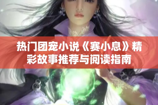 热门团宠小说《赛小息》精彩故事推荐与阅读指南