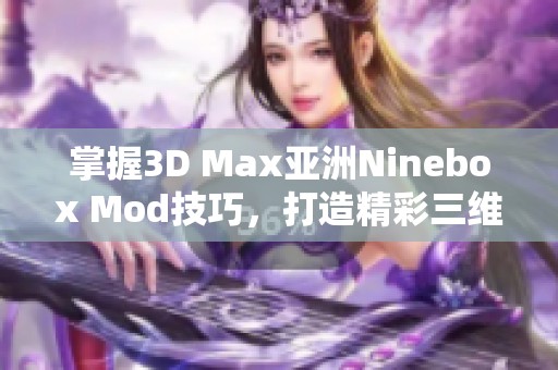 掌握3D Max亚洲Ninebox Mod技巧，打造精彩三维效果