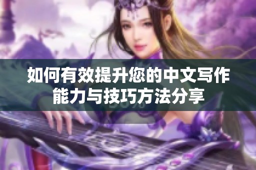 如何有效提升您的中文写作能力与技巧方法分享