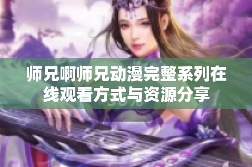 师兄啊师兄动漫完整系列在线观看方式与资源分享