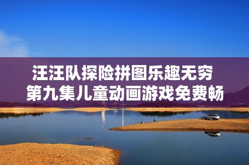 汪汪队探险拼图乐趣无穷 第九集儿童动画游戏免费畅玩