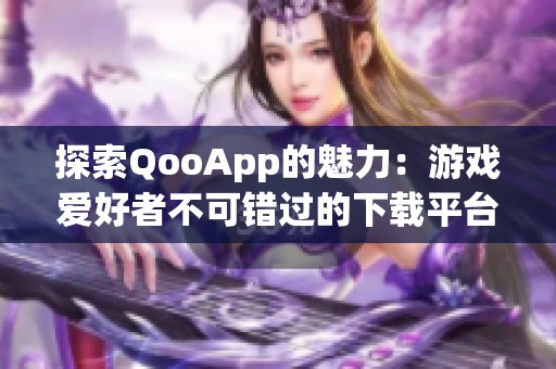 探索QooApp的魅力：游戏爱好者不可错过的下载平台