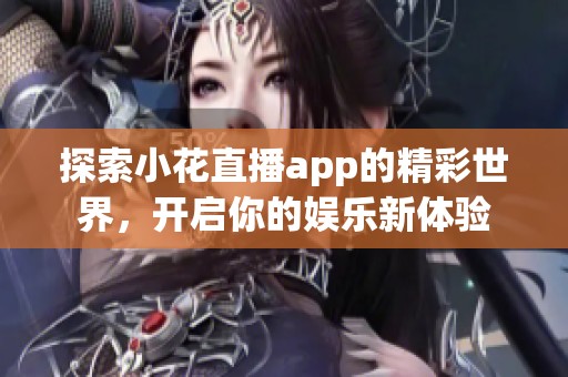 探索小花直播app的精彩世界，开启你的娱乐新体验