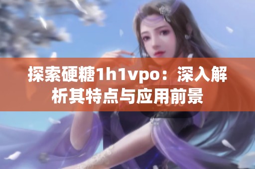 探索硬糖1h1vpo：深入解析其特点与应用前景