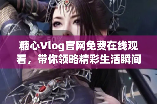 糖心Vlog官网免费在线观看，带你领略精彩生活瞬间