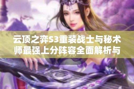 云顶之弈S3重装战士与秘术师最强上分阵容全面解析与攻略