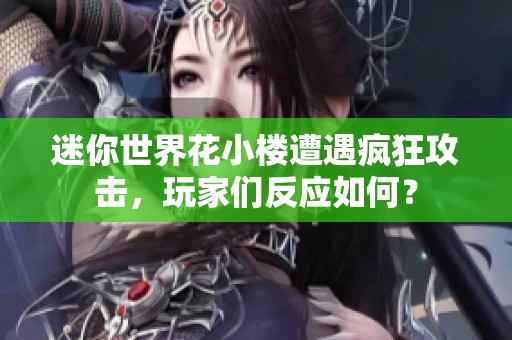 迷你世界花小楼遭遇疯狂攻击，玩家们反应如何？