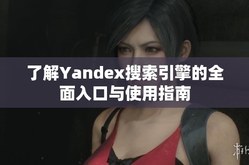 了解Yandex搜索引擎的全面入口与使用指南