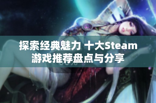 探索经典魅力 十大Steam游戏推荐盘点与分享