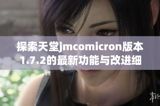 探索天堂jmcomicron版本1.7.2的最新功能与改进细节