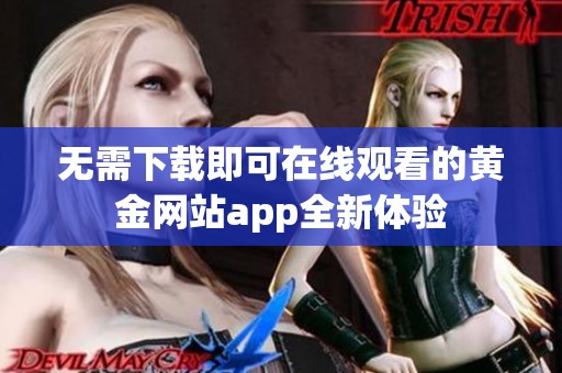 无需下载即可在线观看的黄金网站app全新体验