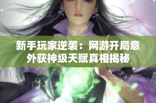 新手玩家逆袭：网游开局意外获神级天赋真相揭秘