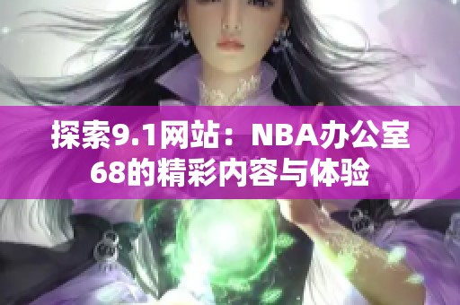 探索9.1网站：NBA办公室68的精彩内容与体验